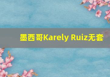 墨西哥Karely Ruiz无套